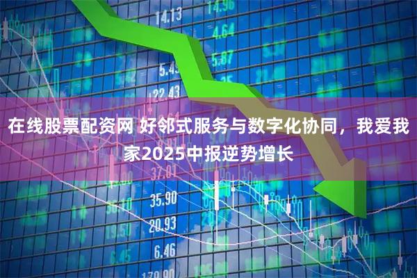 在线股票配资网 好邻式服务与数字化协同，我爱我家2025中报逆势增长