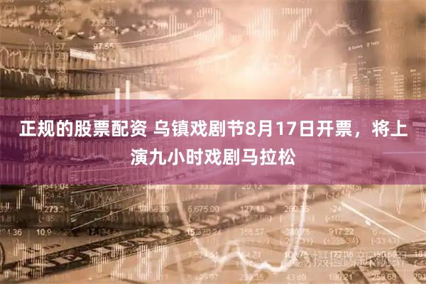 正规的股票配资 乌镇戏剧节8月17日开票，将上演九小时戏剧马拉松