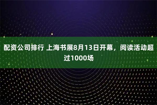 配资公司排行 上海书展8月13日开幕，阅读活动超过1000场