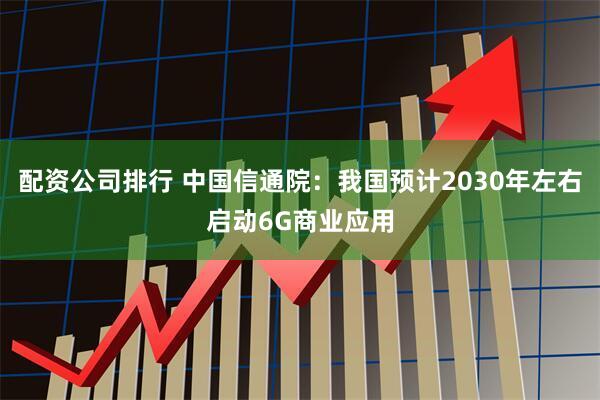 配资公司排行 中国信通院：我国预计2030年左右启动6G商业应用
