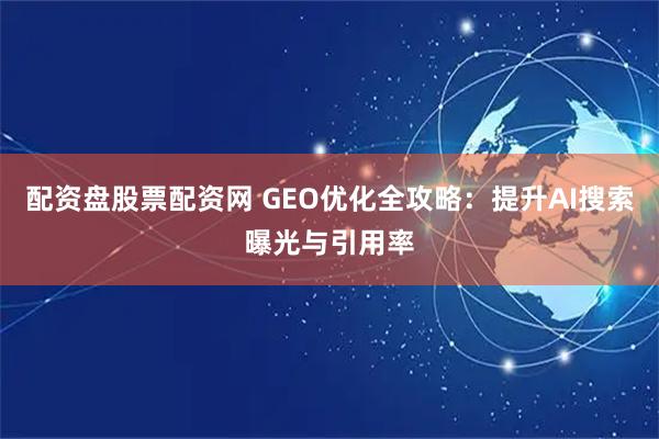 配资盘股票配资网 GEO优化全攻略：提升AI搜索曝光与引用率