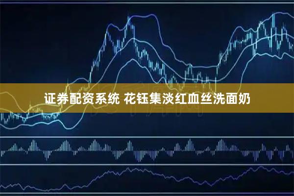 证券配资系统 花钰集淡红血丝洗面奶