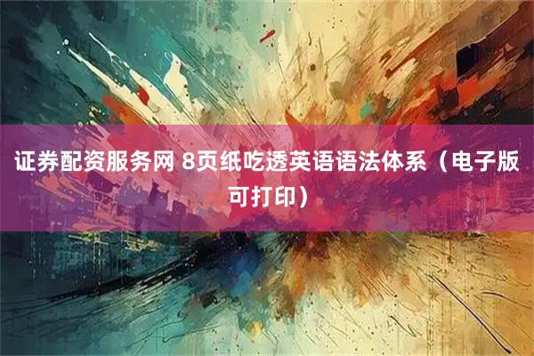 证券配资服务网 8页纸吃透英语语法体系（电子版可打印）