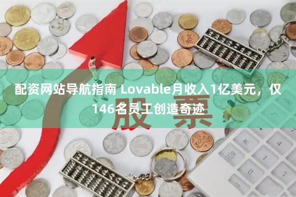 配资网站导航指南 Lovable月收入1亿美元，仅146名员工创造奇迹