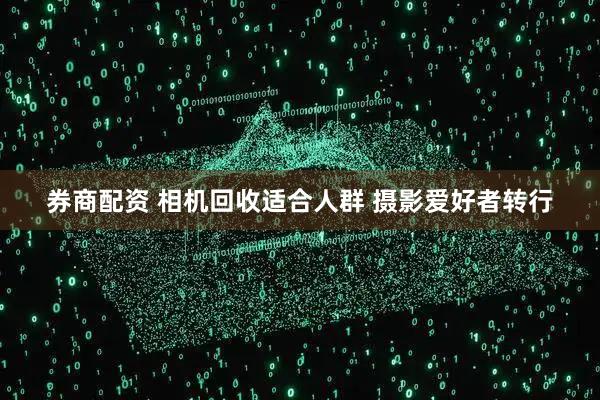 券商配资 相机回收适合人群 摄影爱好者转行
