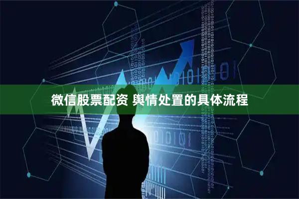 微信股票配资 舆情处置的具体流程